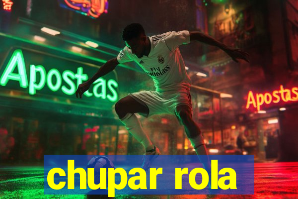 chupar rola